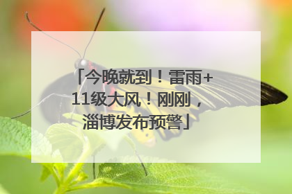 今晚就到！雷雨+11级大风！刚刚，淄博发布预警