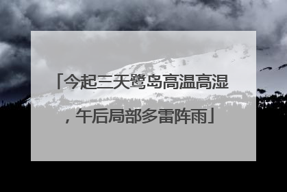 今起三天鹭岛高温高湿，午后局部多雷阵雨