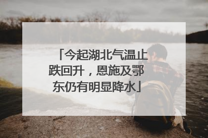 今起湖北气温止跌回升，恩施及鄂东仍有明显降水