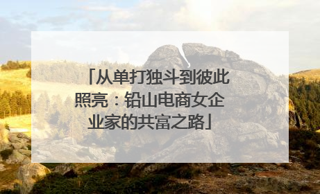 从单打独斗到彼此照亮：铅山电商女企业家的共富之路
