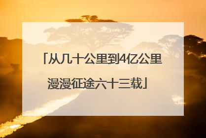 从几十公里到4亿公里 漫漫征途六十三载