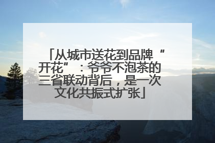 从城市送花到品牌“开花”：爷爷不泡茶的三省联动背后，是一次文化共振式扩张