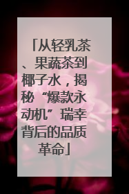 从轻乳茶、果蔬茶到椰子水，揭秘“爆款永动机”瑞幸背后的品质革命