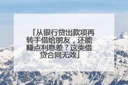 从银行贷出款项再转手借给朋友，还能赚点利息差？这类借贷合同无效