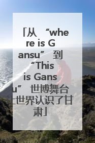 从 “where is Gansu” 到 “This is Gansu” 世博舞台让世界认识了甘肃