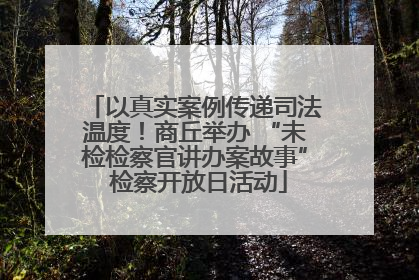 以真实案例传递司法温度！商丘举办 “未检检察官讲办案故事” 检察开放日活动