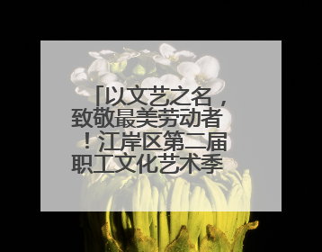 以文艺之名，致敬最美劳动者！江岸区第二届职工文化艺术季盛大启幕