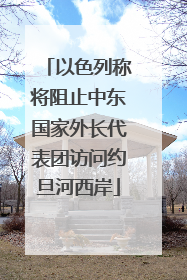 以色列称将阻止中东国家外长代表团访问约旦河西岸