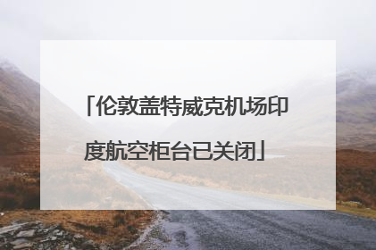 伦敦盖特威克机场印度航空柜台已关闭