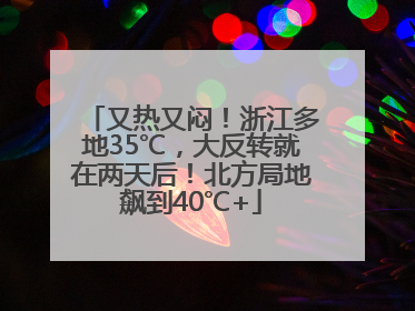 又热又闷！浙江多地35℃，大反转就在两天后！北方局地飙到40℃+