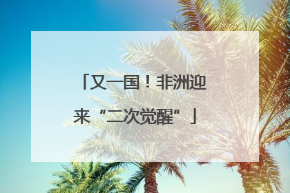 又一国！非洲迎来“二次觉醒”