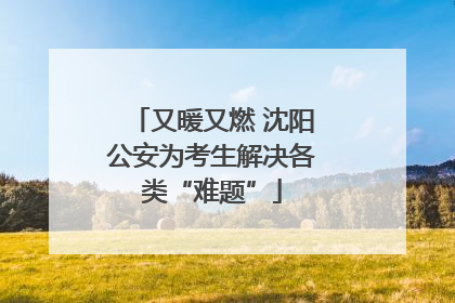 又暖又燃 沈阳公安为考生解决各类“难题”