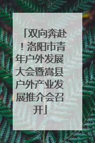 双向奔赴！洛阳市青年户外发展大会暨嵩县户外产业发展推介会召开