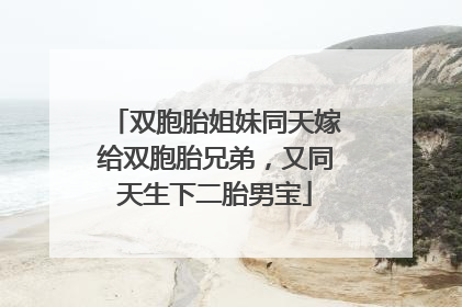 双胞胎姐妹同天嫁给双胞胎兄弟，又同天生下二胎男宝