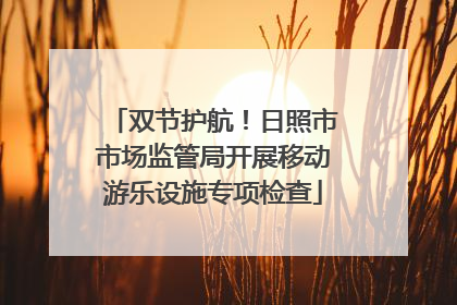 双节护航！日照市市场监管局开展移动游乐设施专项检查