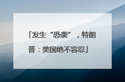 发生“恐袭”，特朗普：美国绝不容忍