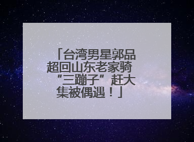 台湾男星郭品超回山东老家骑“三蹦子”赶大集被偶遇！