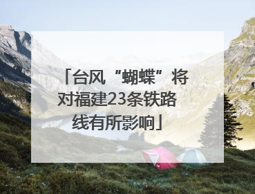 台风“蝴蝶”将对福建23条铁路线有所影响