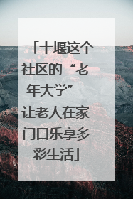 十堰这个社区的“老年大学” 让老人在家门口乐享多彩生活