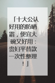 十大公认好用的防晒霜，便宜大碗又好用：贵妇平替款一次性整理！