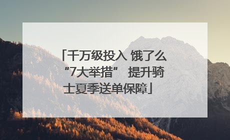 千万级投入 饿了么“7大举措” 提升骑士夏季送单保障