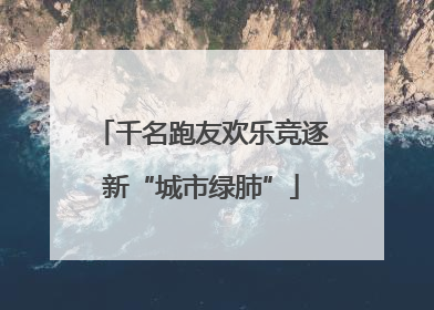 千名跑友欢乐竞逐新“城市绿肺”