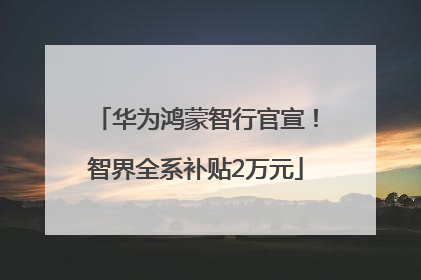 华为鸿蒙智行官宣！智界全系补贴2万元