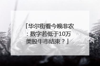 华尔街看今晚非农：数字若低于10万 美股牛市结束？