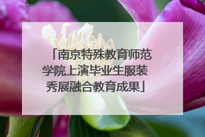 南京特殊教育师范学院上演毕业生服装秀展融合教育成果