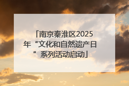 南京秦淮区2025年“文化和自然遗产日”系列活动启动