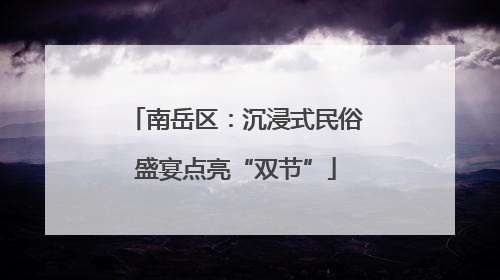 南岳区：沉浸式民俗盛宴点亮“双节”