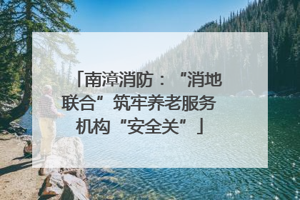 南漳消防：“消地联合”筑牢养老服务机构“安全关”