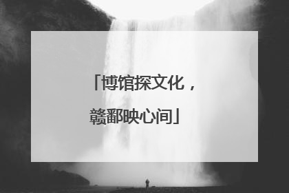 博馆探文化，赣鄱映心间