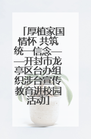 厚植家国情怀 共筑统一信念——开封市龙亭区台办组织涉台宣传教育进校园活动