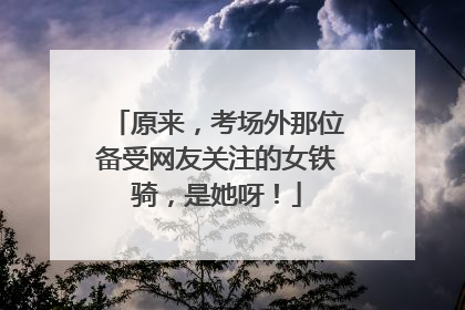 原来，考场外那位备受网友关注的女铁骑，是她呀！