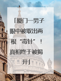 厦门一男子眼中被取出两根“毒针”！真相终于被揭开