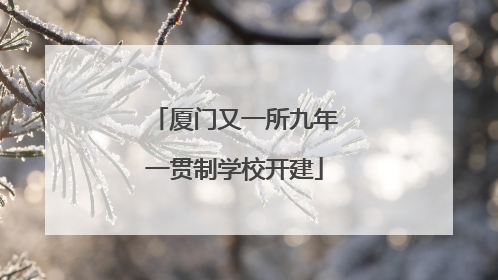 厦门又一所九年一贯制学校开建