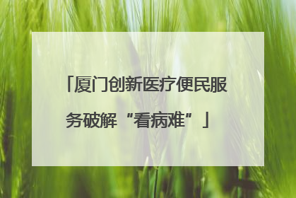 厦门创新医疗便民服务破解“看病难”