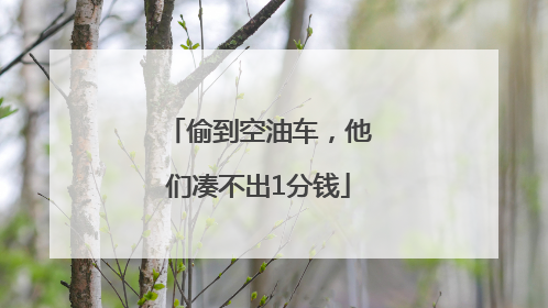 偷到空油车，他们凑不出1分钱