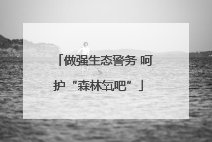 做强生态警务 呵护“森林氧吧”
