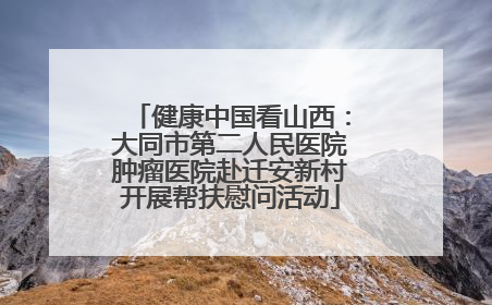 健康中国看山西：大同市第二人民医院肿瘤医院赴迁安新村开展帮扶慰问活动