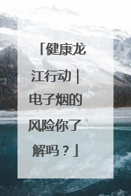 健康龙江行动｜电子烟的风险你了解吗？