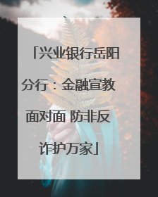 兴业银行岳阳分行：金融宣教面对面 防非反诈护万家