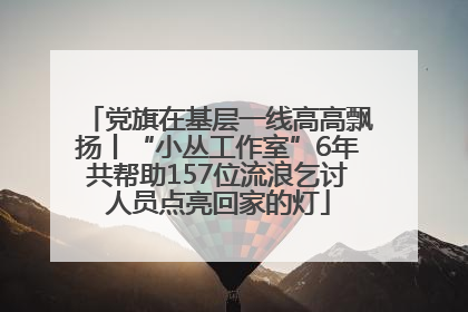 党旗在基层一线高高飘扬丨“小丛工作室”6年共帮助157位流浪乞讨人员点亮回家的灯