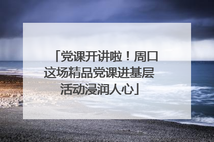 党课开讲啦！周口这场精品党课进基层活动浸润人心