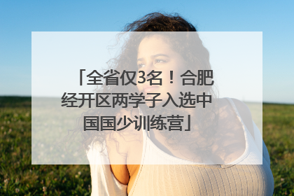 全省仅3名！合肥经开区两学子入选中国国少训练营