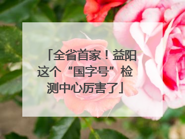 全省首家！益阳这个“国字号”检测中心厉害了