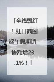 全线飘红！虹口商圈端午假期销售额增23.1%！