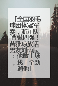全国羽毛球团体冠军赛，浙江队晋级四强！黄雅琼放话男友刘雨辰：他敢上场，我一个劲遛他