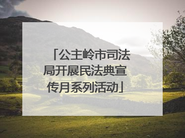 公主岭市司法局开展民法典宣传月系列活动